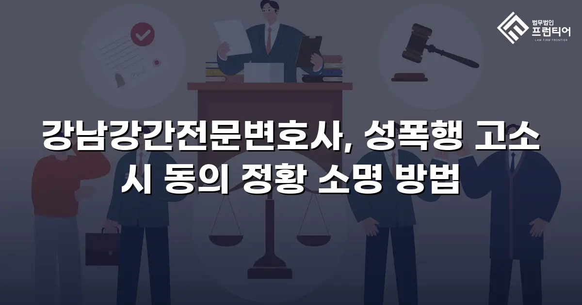 강남강간전문변호사, 성폭행 고소 시 동의 정황 소명 방법