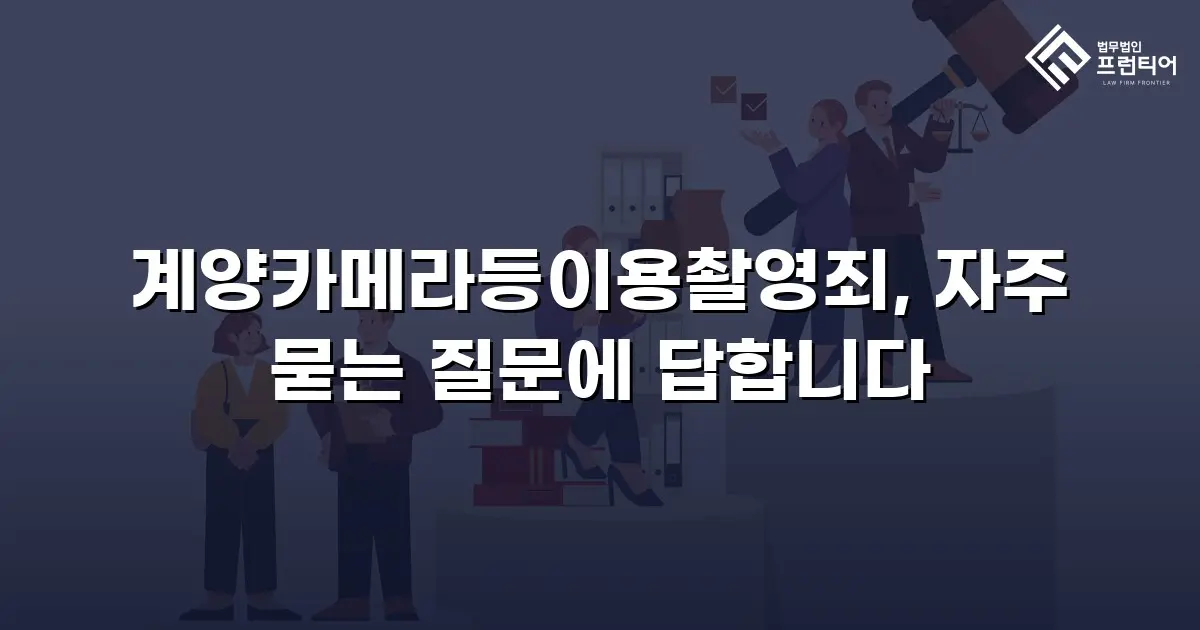 계양카메라등이용촬영죄, 자주 묻는 질문에 답합니다