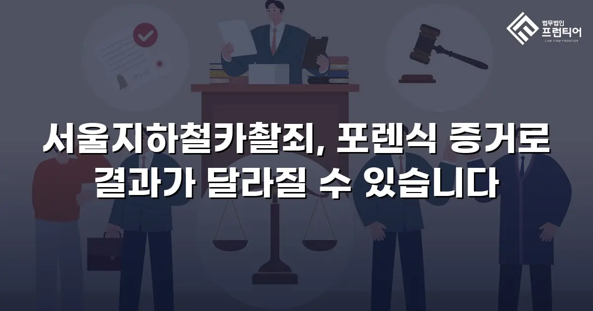 서울지하철카촬죄, 포렌식 증거로 결과가 달라질 수 있습니다