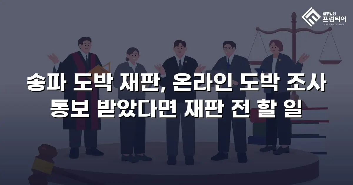 송파 도박 재판, 온라인 도박 조사 통보 받았다면 재판 전 할 일