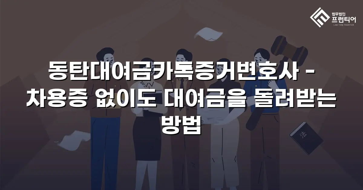 동탄대여금카톡증거변호사 - 차용증 없이도 대여금을 돌려받는 방법