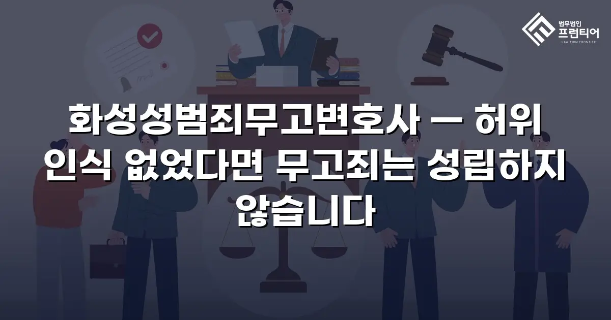 화성성범죄무고변호사 — 허위 인식 없었다면 무고죄는 성립하지 않습니다