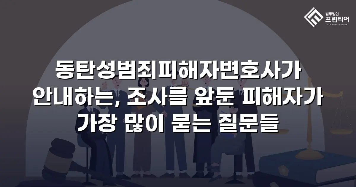 동탄성범죄피해자변호사가 안내하는, 조사를 앞둔 피해자가 가장 많이 묻는 질문들