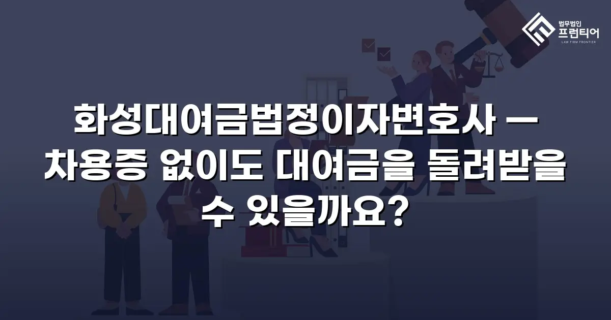화성대여금법정이자변호사 — 차용증 없이도 대여금을 돌려받을 수 있을까요?