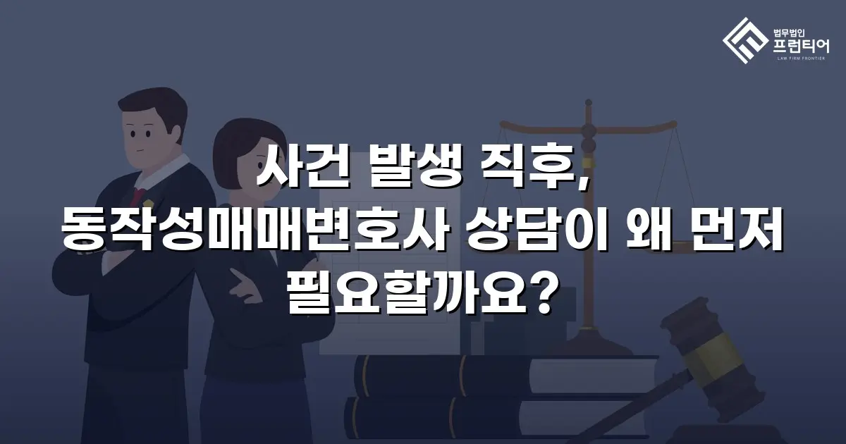 사건 발생 직후, 동작성매매변호사 상담이 왜 먼저 필요할까요?