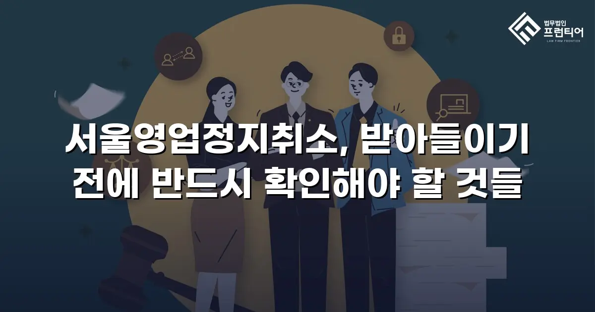 서울영업정지취소, 받아들이기 전에 반드시 확인해야 할 것들