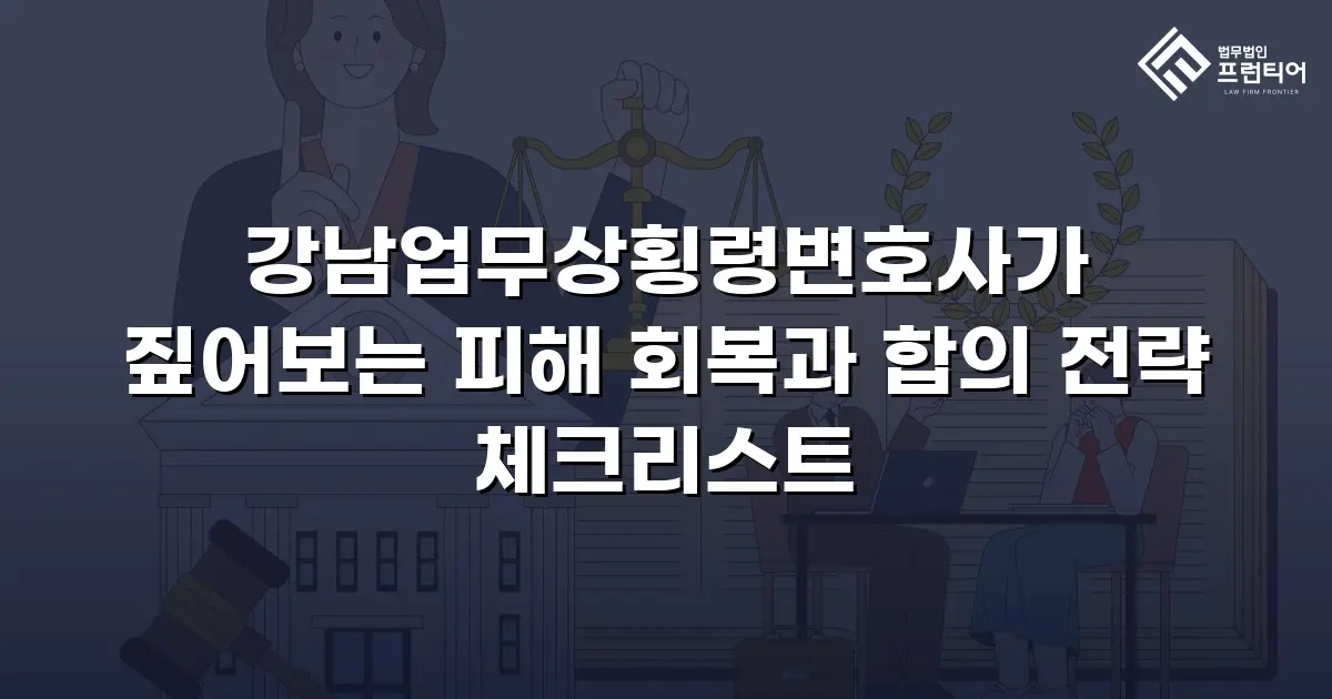 강남업무상횡령변호사가 짚어보는 피해 회복과 합의 전략 체크리스트