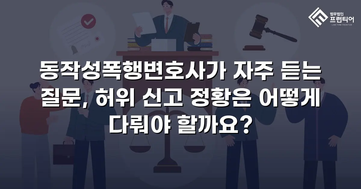 동작성폭행변호사가 자주 듣는 질문, 허위 신고 정황은 어떻게 다뤄야 할까요?