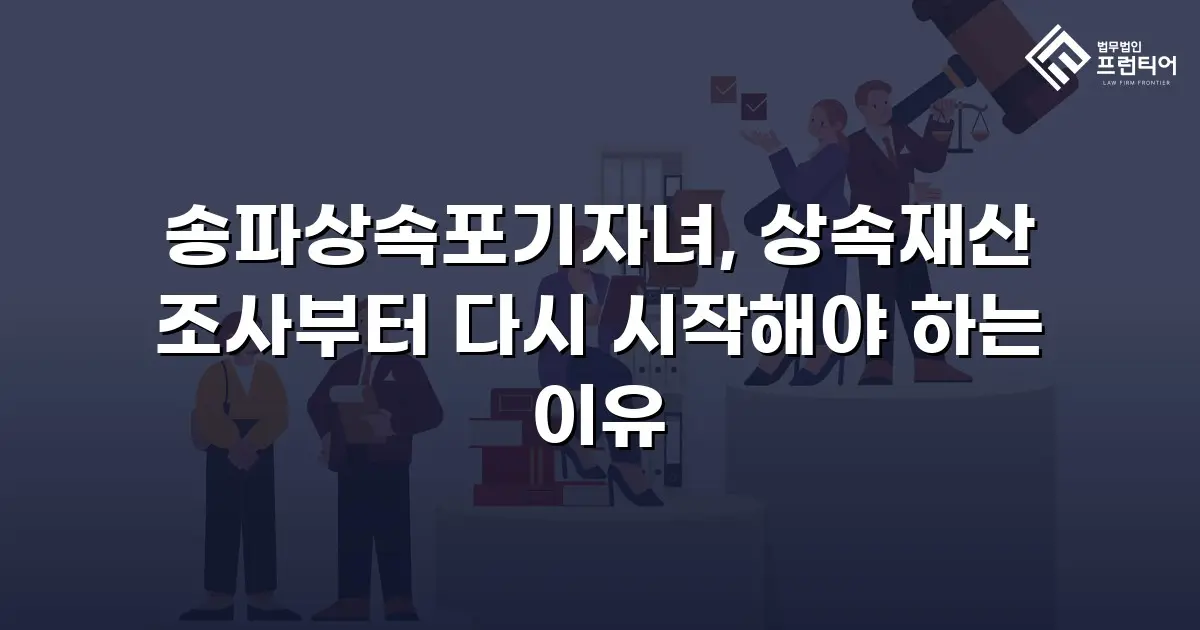 송파상속포기자녀, 상속재산 조사부터 다시 시작해야 하는 이유