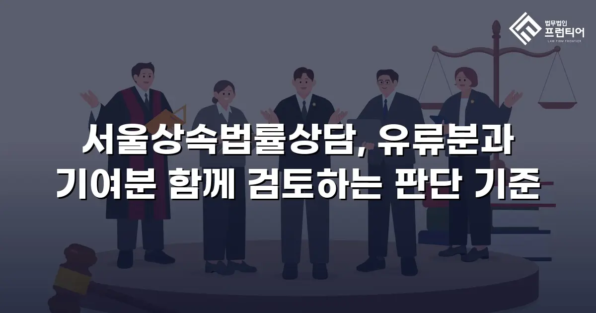 서울상속법률상담, 유류분과 기여분 함께 검토하는 판단 기준