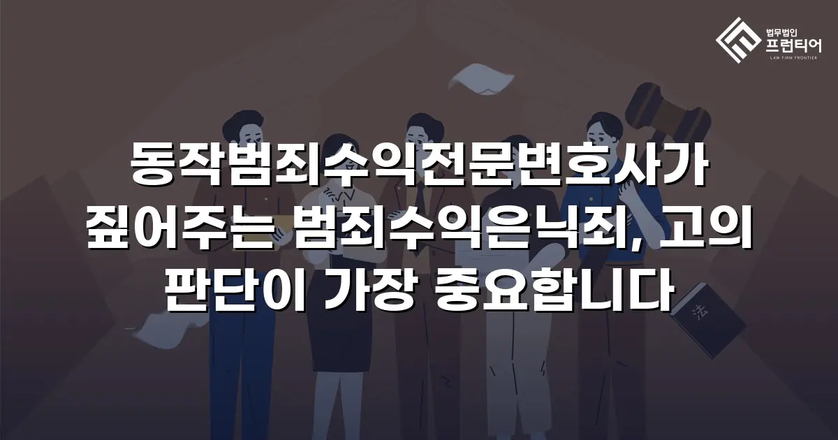 동작범죄수익전문변호사가 짚어주는 범죄수익은닉죄, 고의 판단이 가장 중요합니다