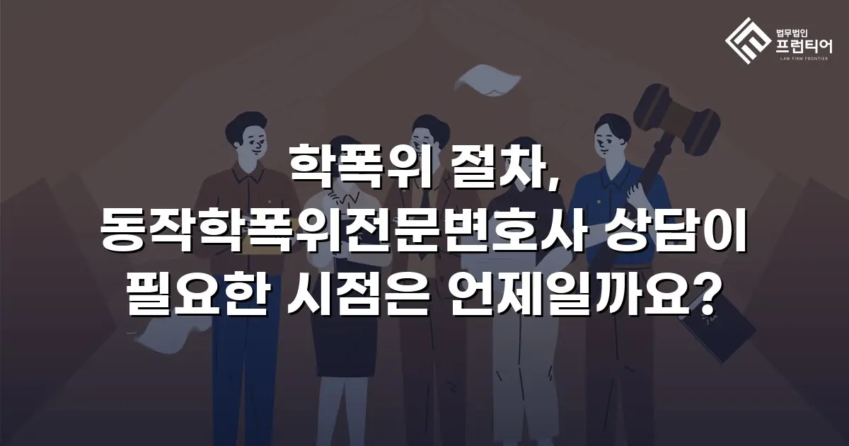 학폭위 절차, 동작학폭위전문변호사 상담이 필요한 시점은 언제일까요?