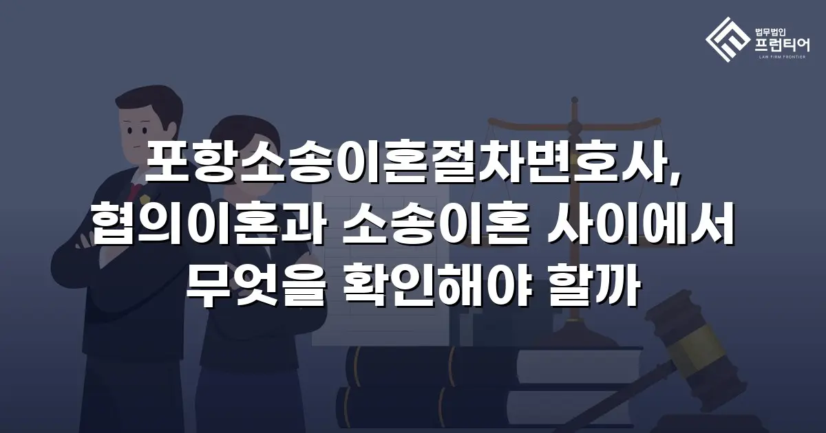 포항소송이혼절차변호사, 협의이혼과 소송이혼 사이에서 무엇을 확인해야 할까