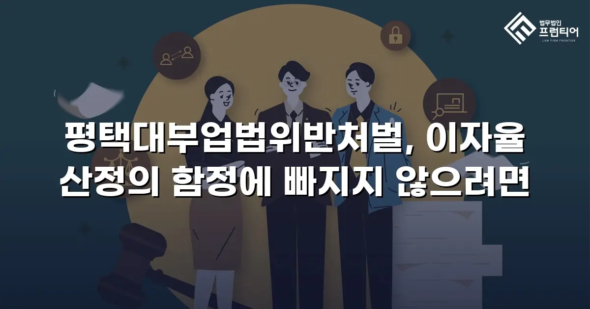 평택대부업법위반처벌, 이자율 산정의 함정에 빠지지 않으려면