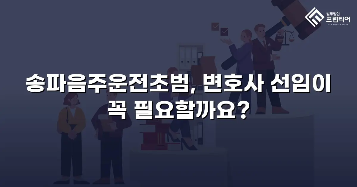 송파음주운전초범, 변호사 선임이 꼭 필요할까요?