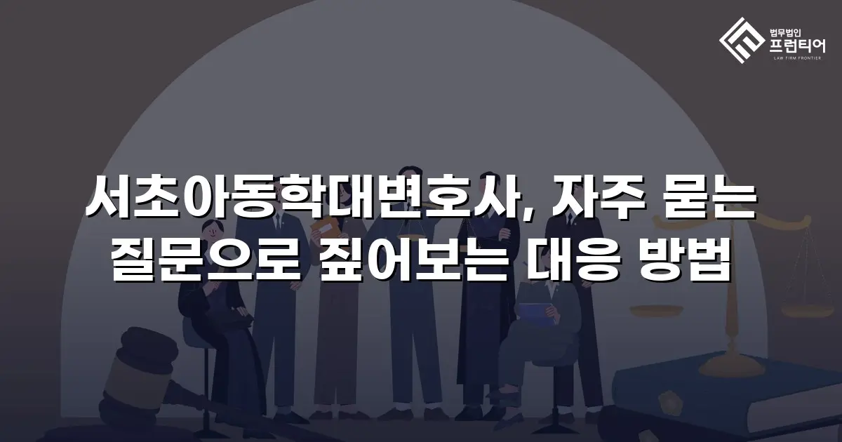 서초아동학대변호사, 자주 묻는 질문으로 짚어보는 대응 방법