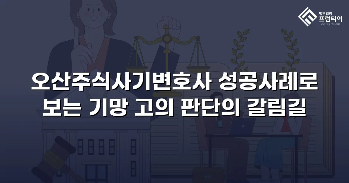 오산주식사기변호사 성공사례로 보는 기망 고의 판단의 갈림길
