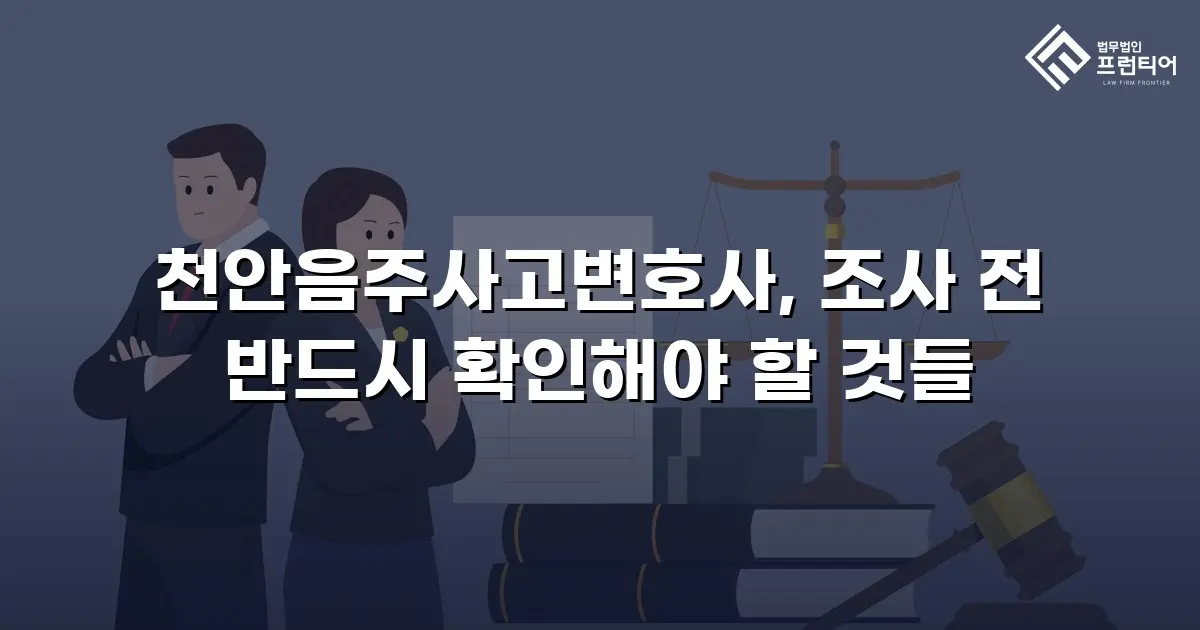 천안음주사고변호사, 조사 전 반드시 확인해야 할 것들