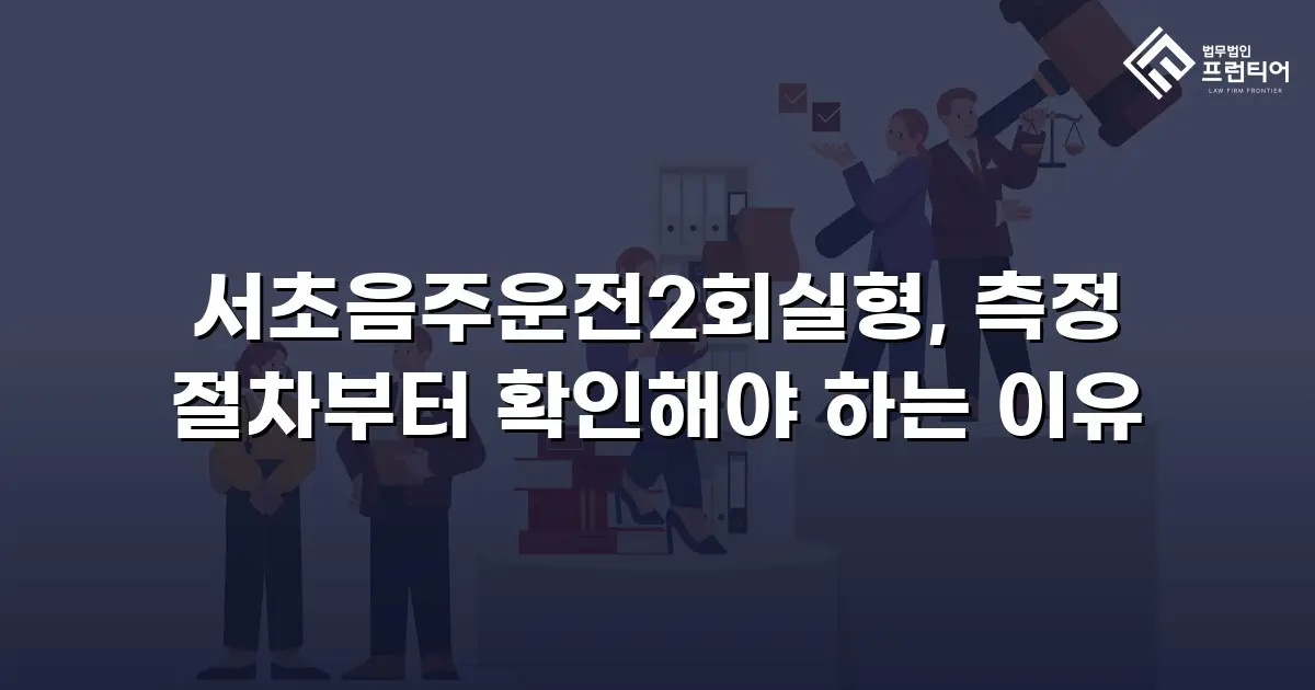 서초음주운전2회실형, 측정 절차부터 확인해야 하는 이유