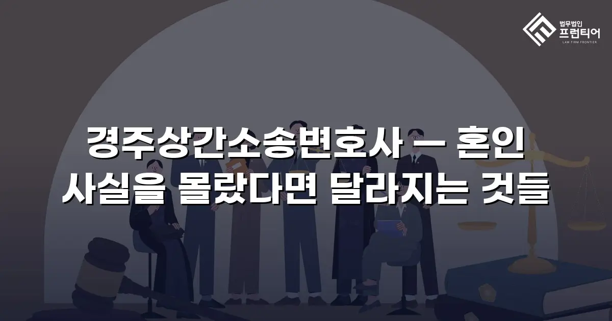 경주상간소송변호사 — 혼인 사실을 몰랐다면 달라지는 것들