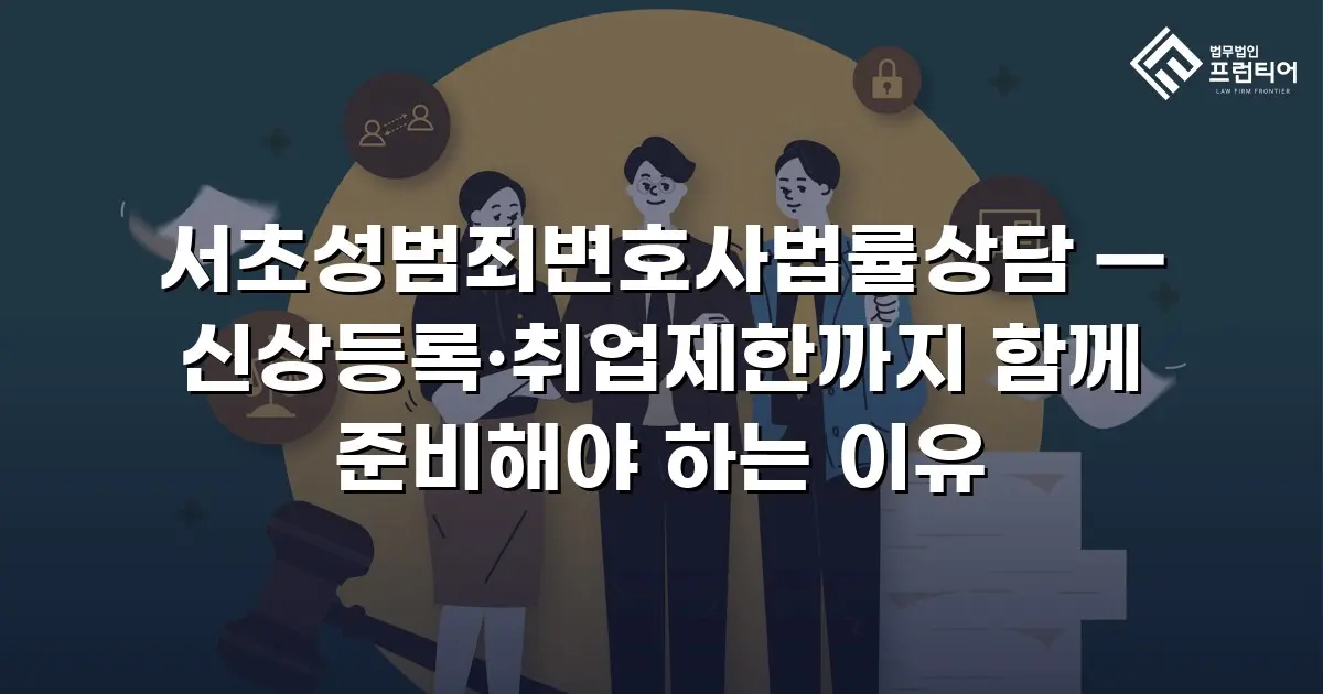서초성범죄변호사법률상담 — 신상등록·취업제한까지 함께 준비해야 하는 이유