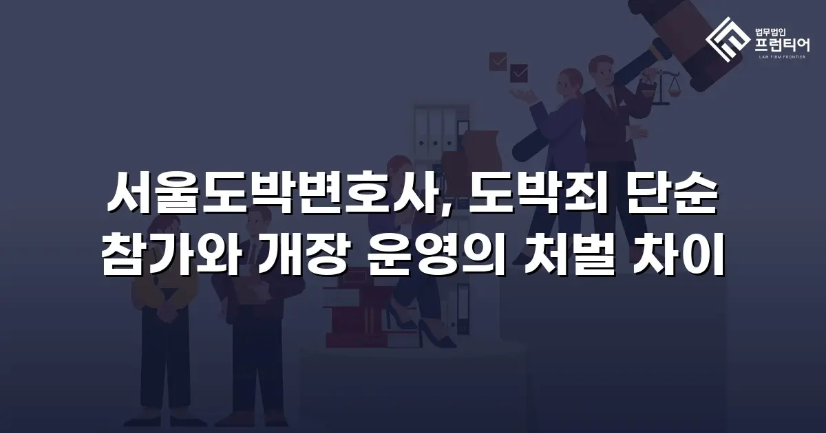 서울도박변호사, 도박죄 단순 참가와 개장 운영의 처벌 차이