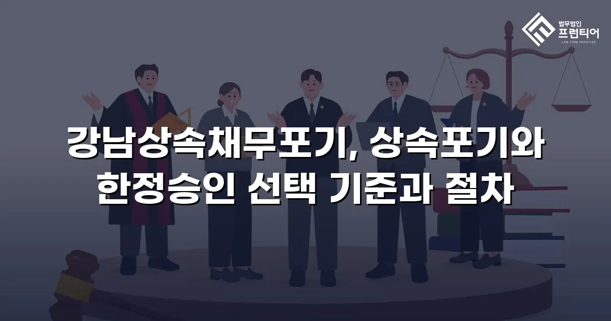 강남상속채무포기, 상속포기와 한정승인 선택 기준과 절차