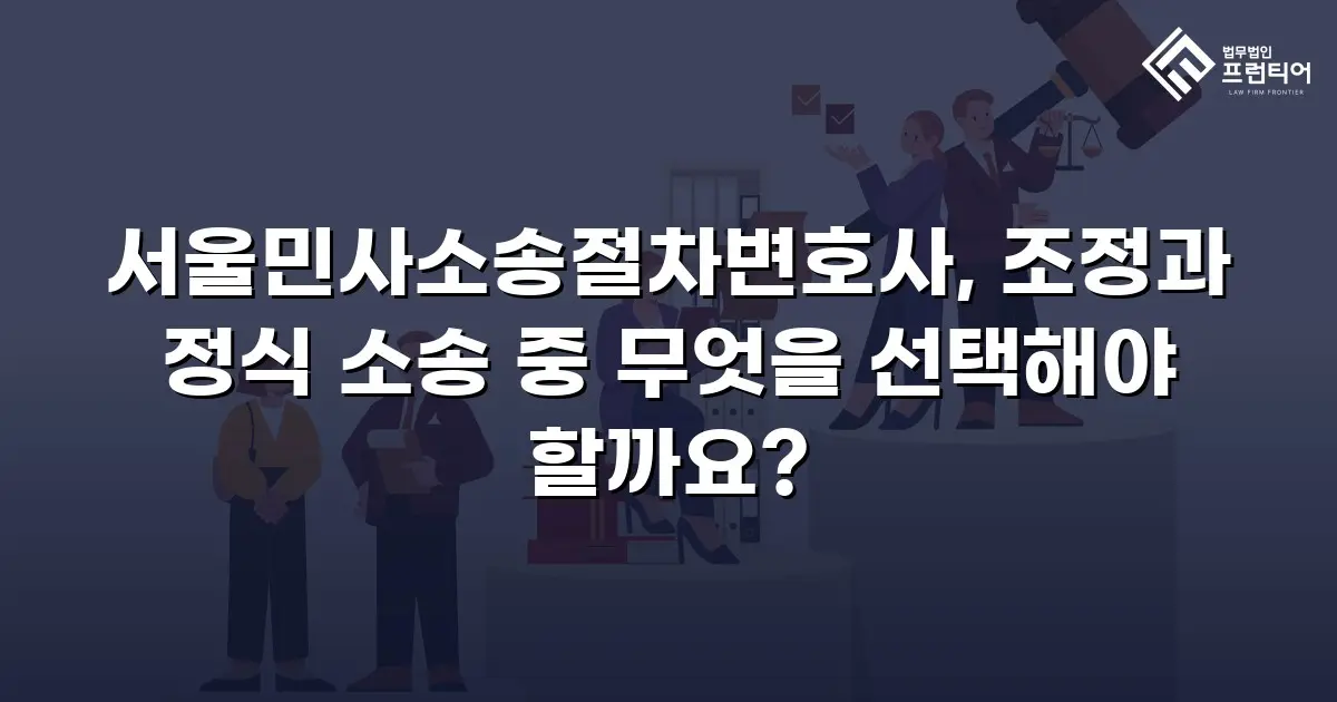 서울민사소송절차변호사, 조정과 정식 소송 중 무엇을 선택해야 할까요?