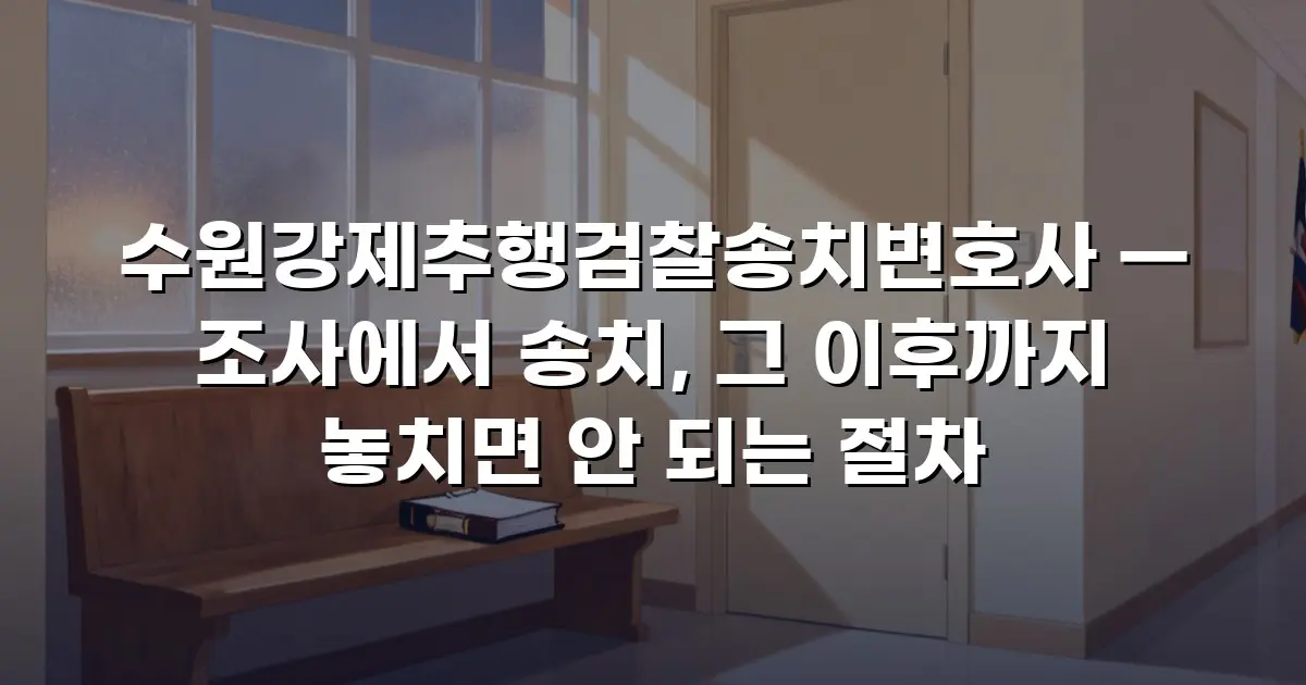 수원강제추행검찰송치변호사 — 조사에서 송치, 그 이후까지 놓치면 안 되는 절차