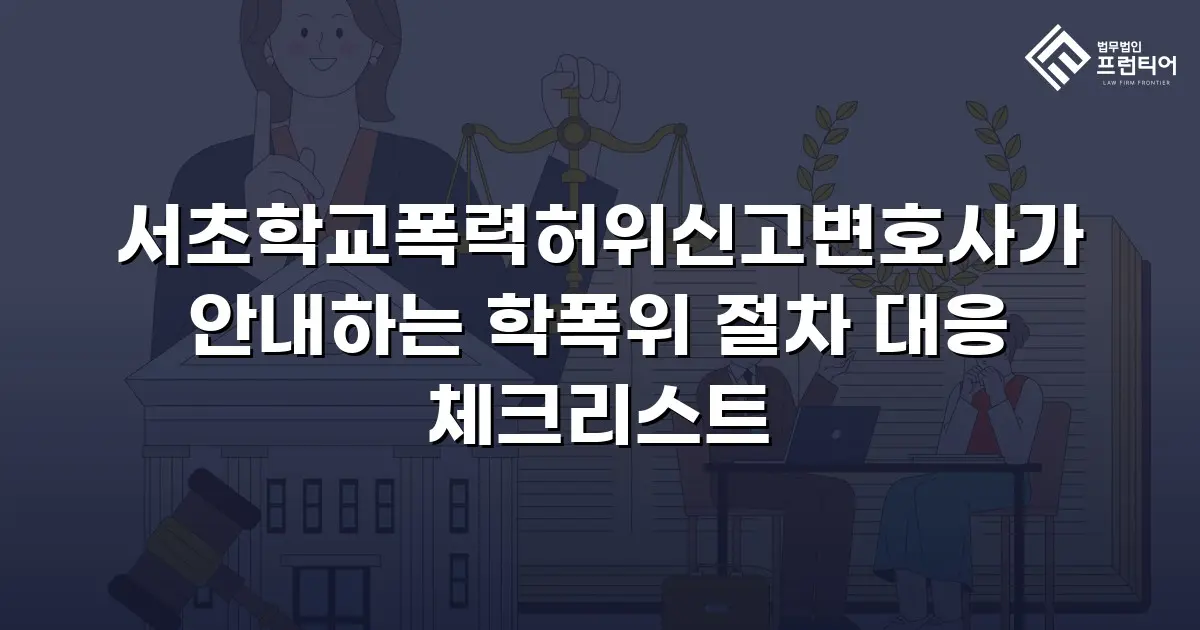 서초학교폭력허위신고변호사가 안내하는 학폭위 절차 대응 체크리스트
