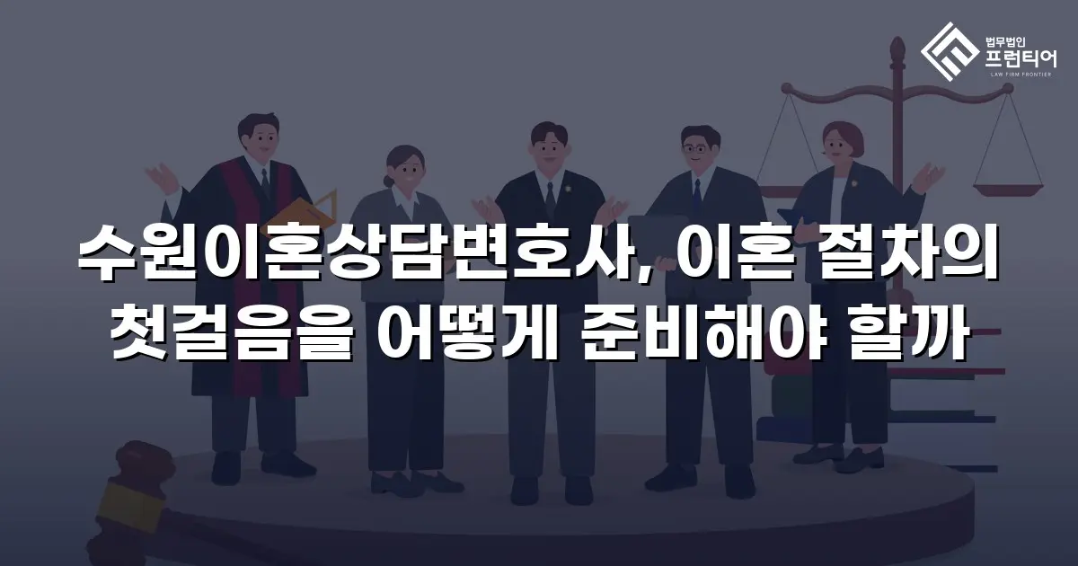 수원이혼상담변호사, 이혼 절차의 첫걸음을 어떻게 준비해야 할까