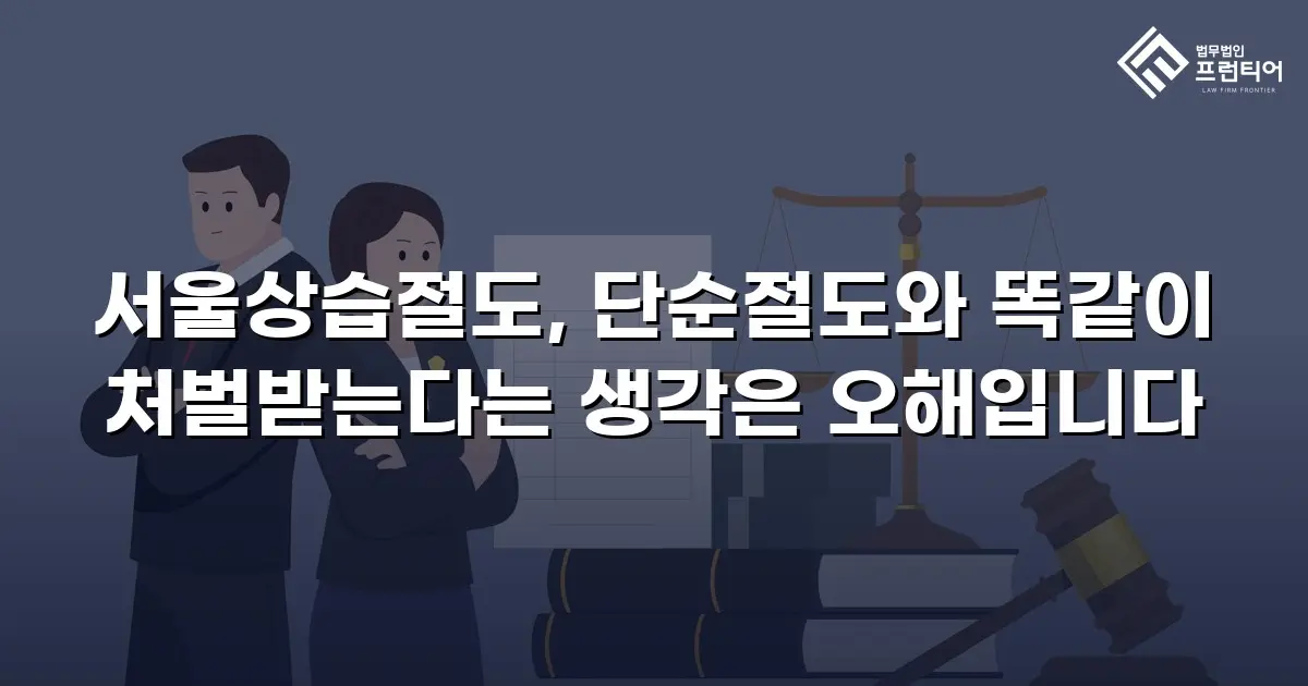 서울상습절도, 단순절도와 똑같이 처벌받는다는 생각은 오해입니다