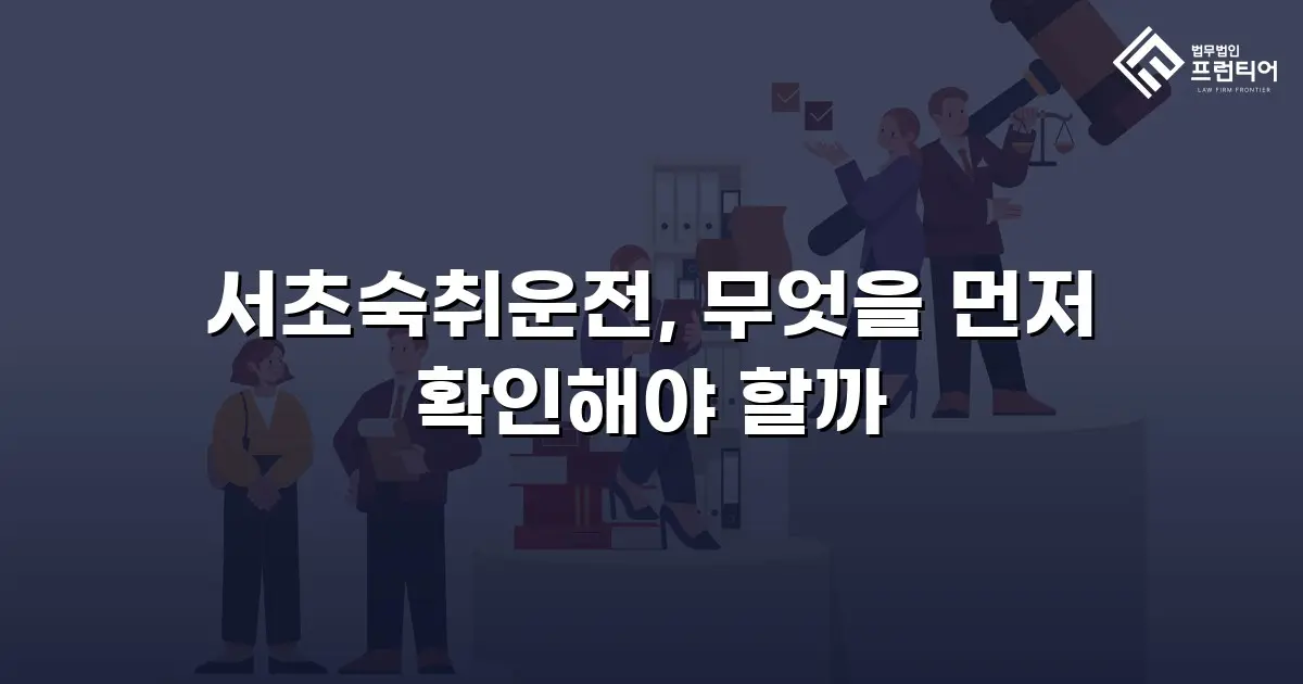 서초숙취운전, 무엇을 먼저 확인해야 할까