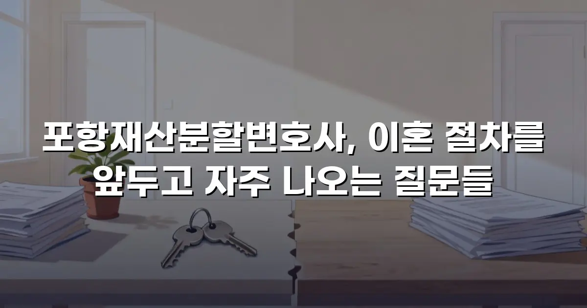 포항재산분할변호사, 이혼 절차를 앞두고 자주 나오는 질문들