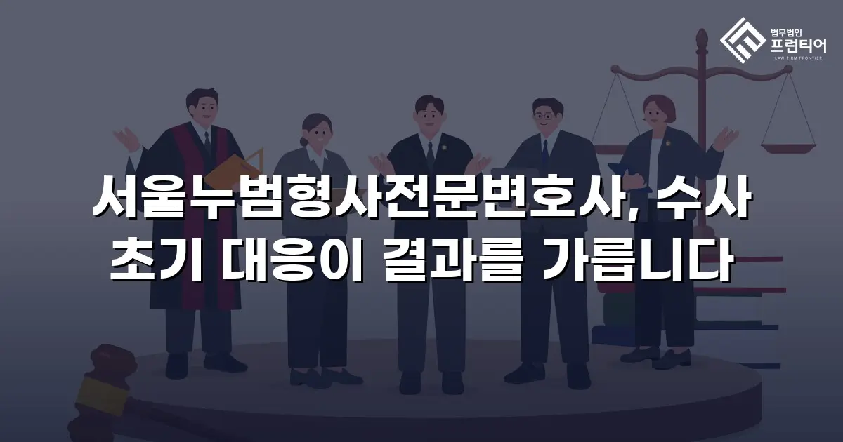 서울누범형사전문변호사, 수사 초기 대응이 결과를 가릅니다