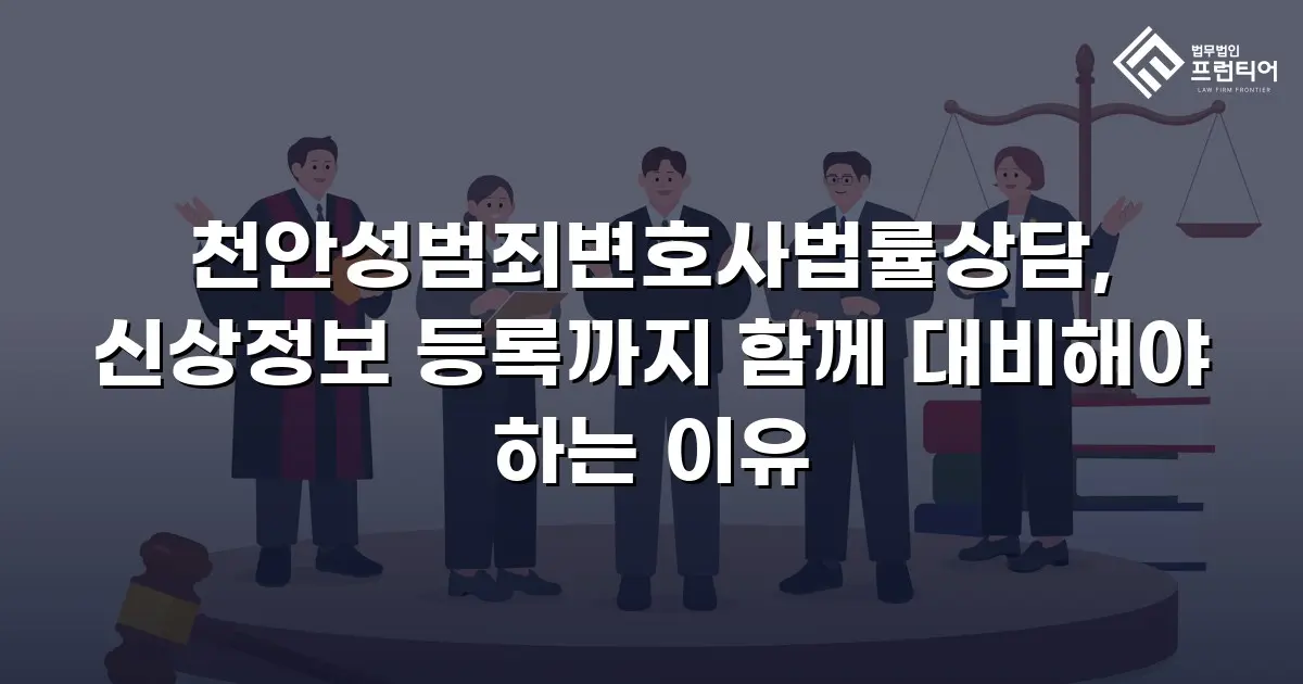 천안성범죄변호사법률상담, 신상정보 등록까지 함께 대비해야 하는 이유