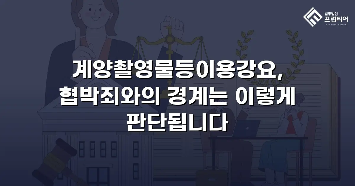 계양촬영물등이용강요, 협박죄와의 경계는 이렇게 판단됩니다