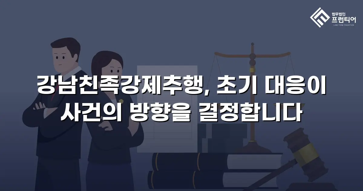 강남친족강제추행, 초기 대응이 사건의 방향을 결정합니다