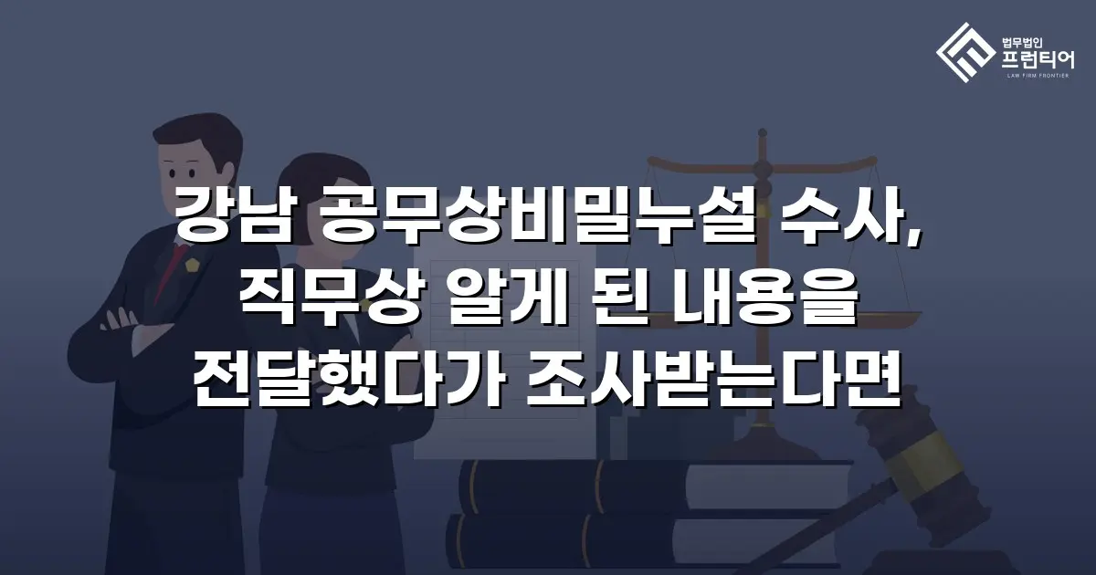 강남 공무상비밀누설 수사, 직무상 알게 된 내용을 전달했다가 조사받는다면