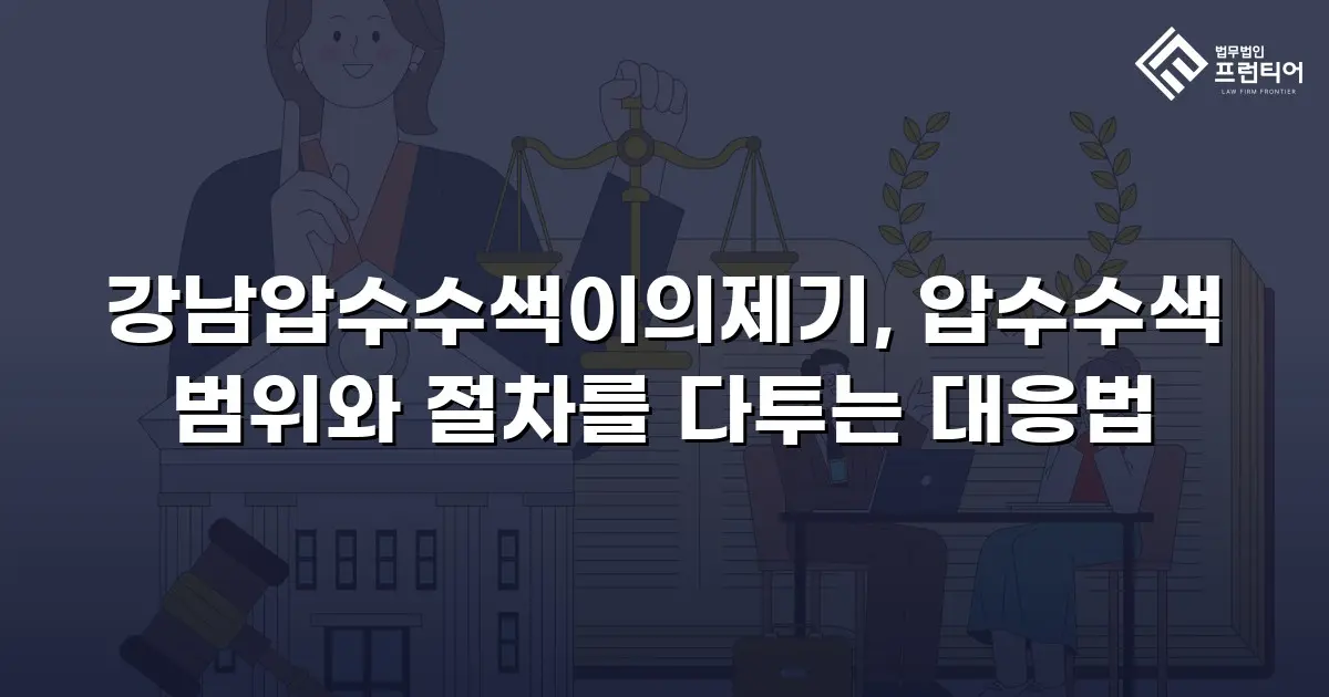 강남압수수색이의제기, 압수수색 범위와 절차를 다투는 대응법