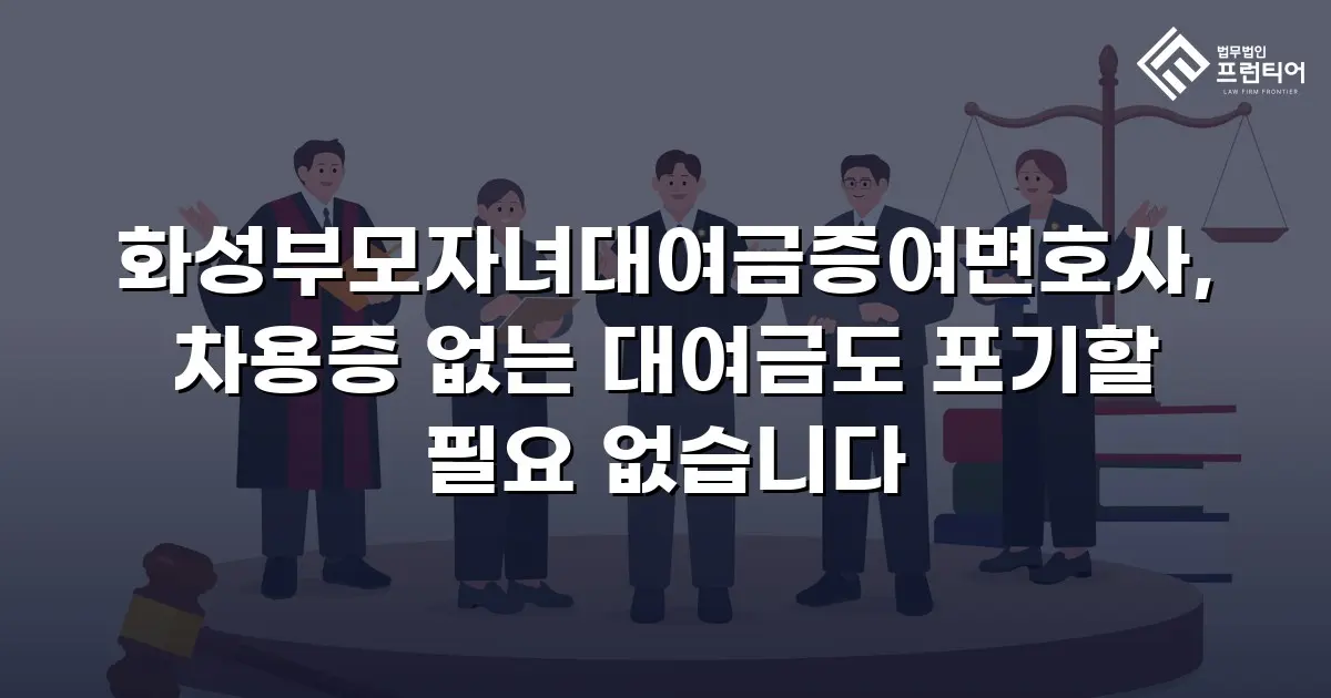 화성부모자녀대여금증여변호사, 차용증 없는 대여금도 포기할 필요 없습니다