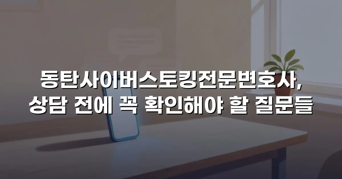 동탄사이버스토킹전문변호사, 상담 전에 꼭 확인해야 할 질문들