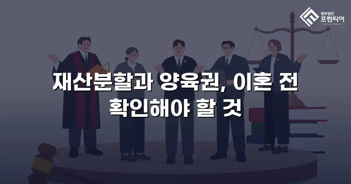재산분할과 양육권, 이혼 전 확인해야 할 것