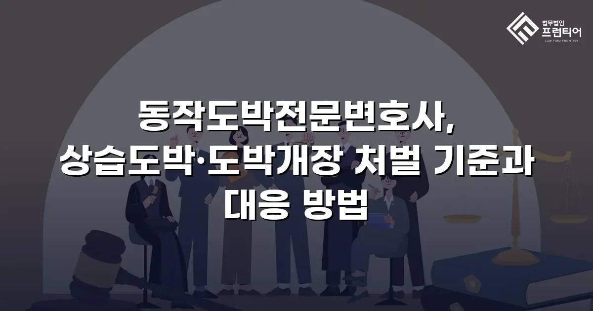 동작도박전문변호사, 상습도박·도박개장 처벌 기준과 대응 방법