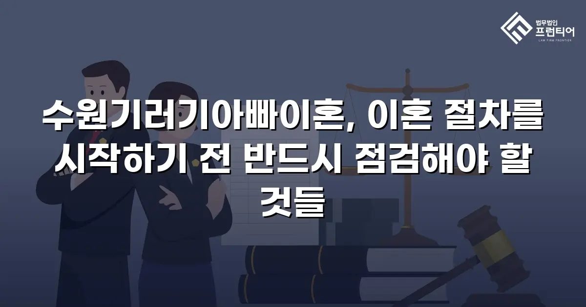 수원기러기아빠이혼, 이혼 절차를 시작하기 전 반드시 점검해야 할 것들