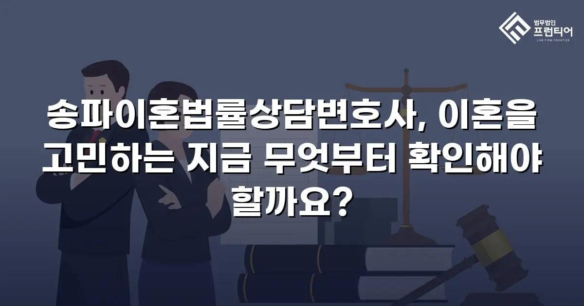 송파이혼법률상담변호사, 이혼을 고민하는 지금 무엇부터 확인해야 할까요?