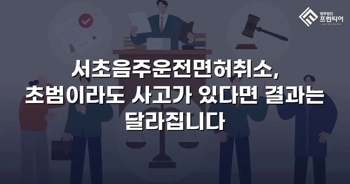 서초음주운전면허취소, 초범이라도 사고가 있다면 결과는 달라집니다
