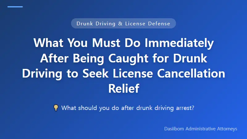 What You Must Do Immediately After Being Caught for Drunk Driving to Seek License Cancellation Relief