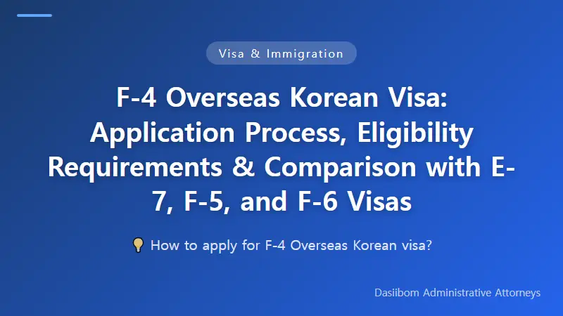F-4 Overseas Korean Visa: Application Process, Eligibility Requirements & Comparison with E-7, F-5, and F-6 Visas