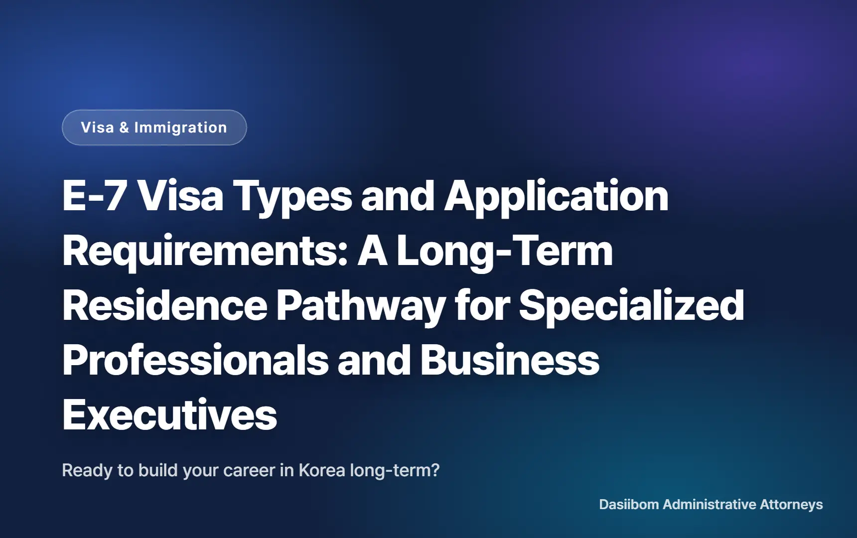 E-7 Visa Types and Application Requirements: A Long-Term Residence Pathway for Specialized Professionals and Business Executives